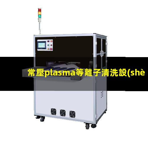 常壓plasma等離子清洗設(shè)備噴嘴（火焰）高度多少合適？